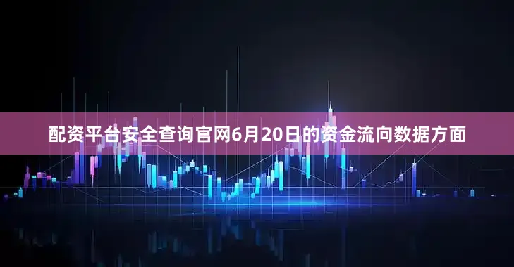 配资平台安全查询官网6月20日的资金流向数据方面