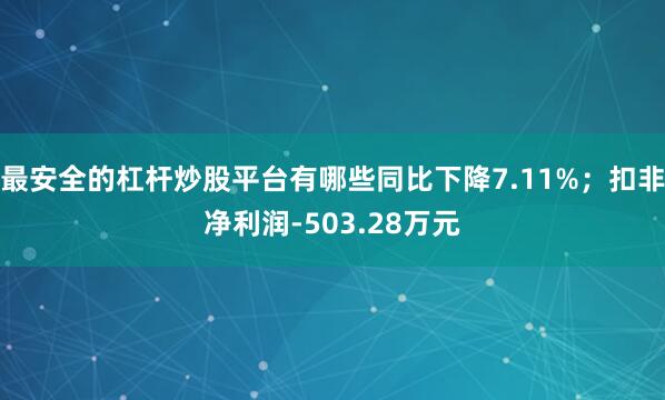 最安全的杠杆炒股平台有哪些同比下降7.11%；扣非净利润-503.28万元