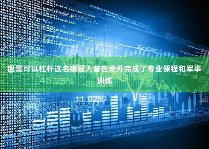 股票可以杠杆这名嫌疑人曾在境外完成了专业课程和军事训练