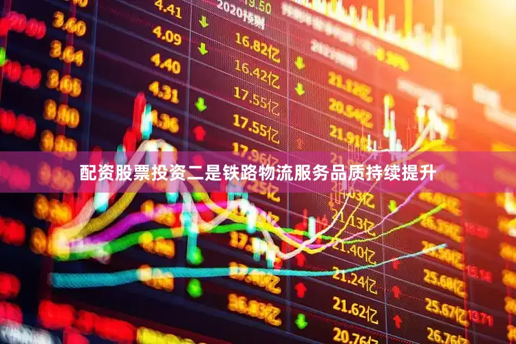 配资股票投资二是铁路物流服务品质持续提升