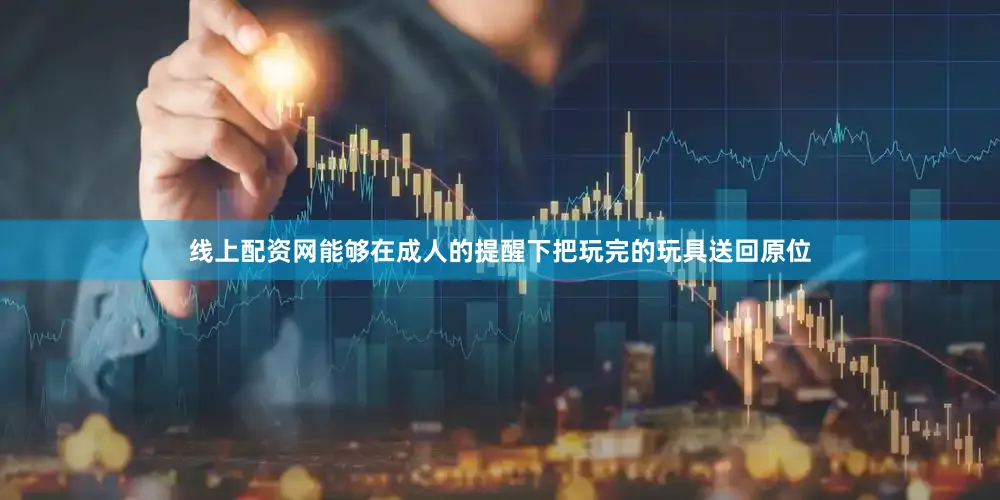 线上配资网能够在成人的提醒下把玩完的玩具送回原位