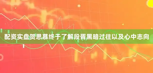 配资实盘贺思慕终于了解段胥黑暗过往以及心中志向