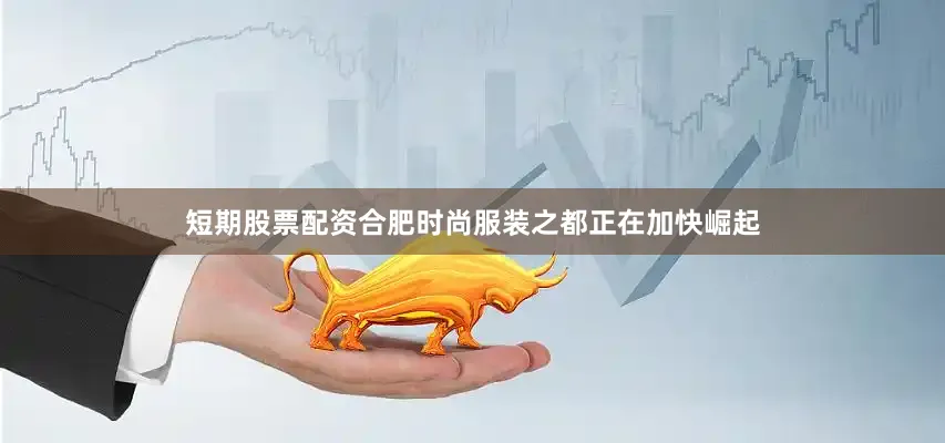 短期股票配资合肥时尚服装之都正在加快崛起