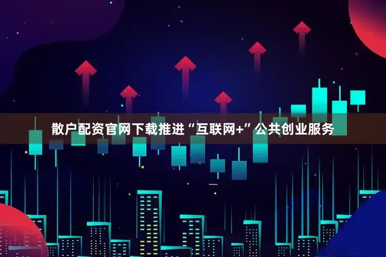 散户配资官网下载推进“互联网+”公共创业服务