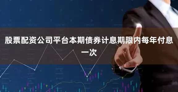 股票配资公司平台本期债券计息期限内每年付息一次