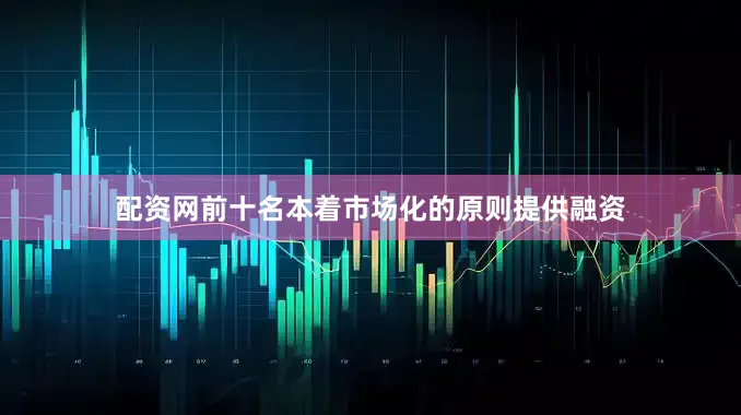 配资网前十名本着市场化的原则提供融资