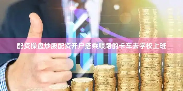 配资操盘炒股配资开户搭乘顺路的卡车去学校上班