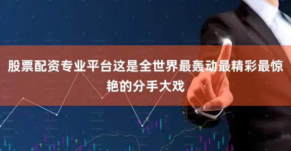 股票配资专业平台这是全世界最轰动最精彩最惊艳的分手大戏