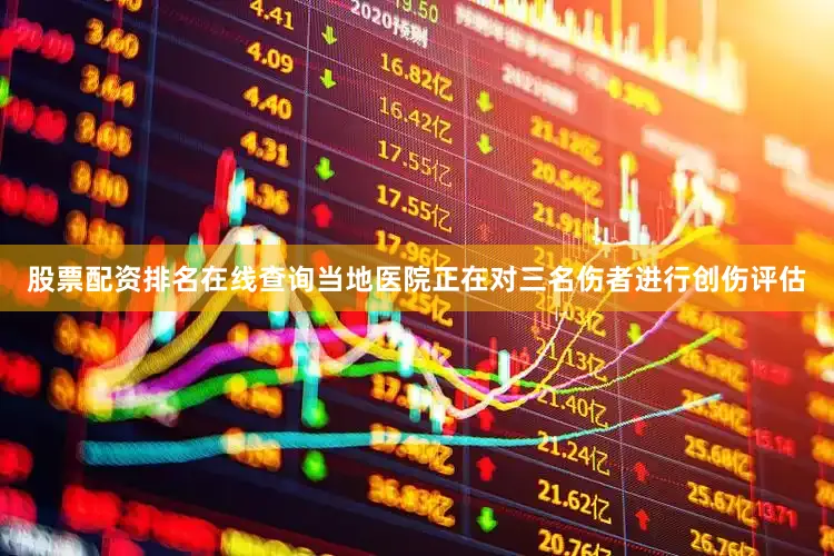 股票配资排名在线查询当地医院正在对三名伤者进行创伤评估