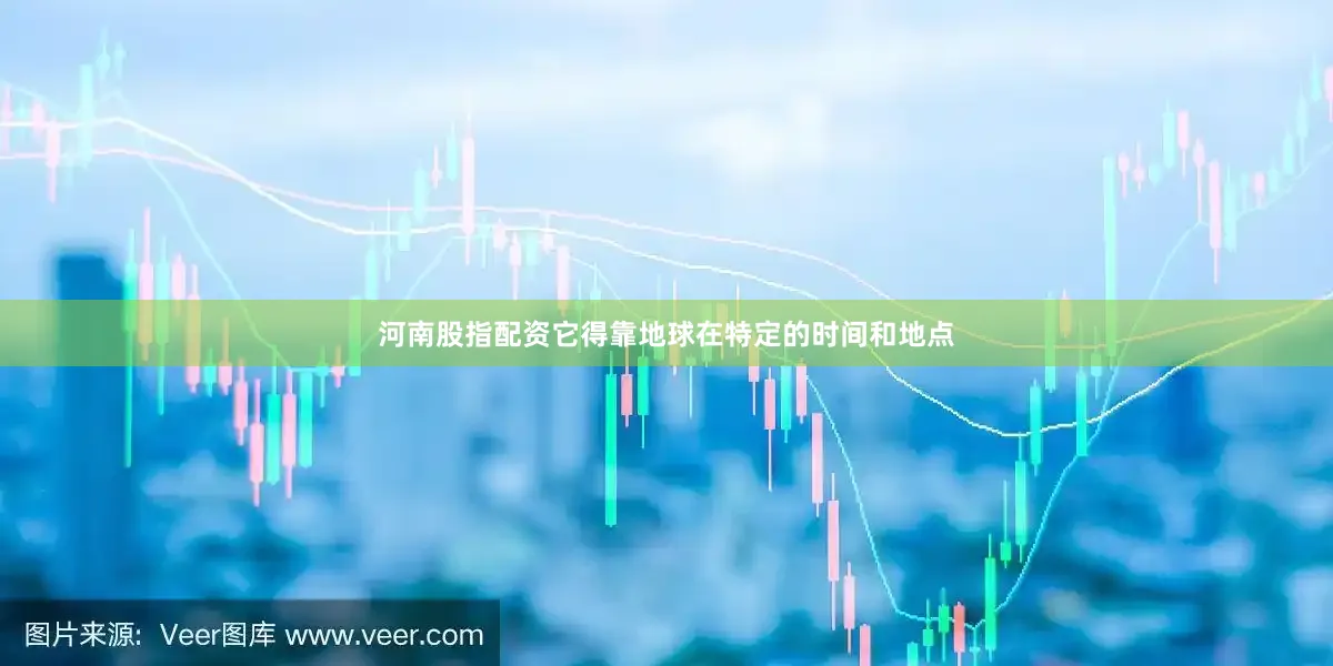 河南股指配资它得靠地球在特定的时间和地点