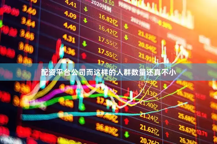 配资平台公司而这样的人群数量还真不小