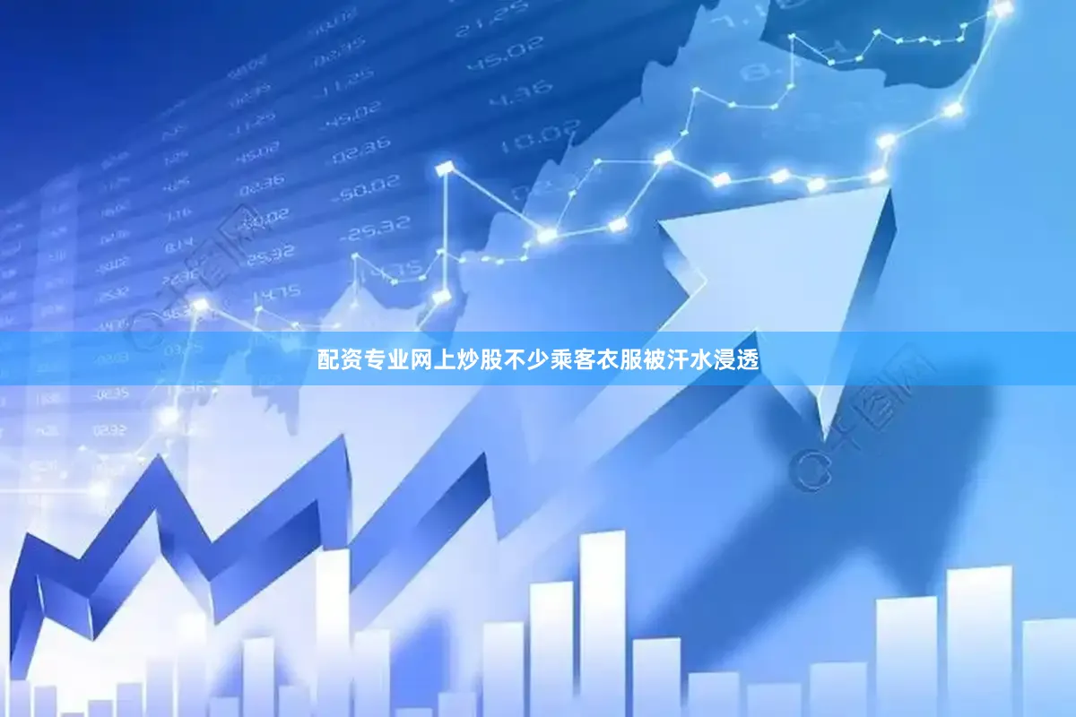 配资专业网上炒股不少乘客衣服被汗水浸透