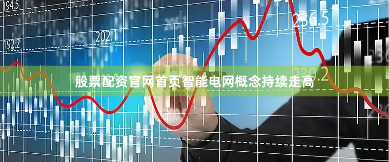 股票配资官网首页智能电网概念持续走高