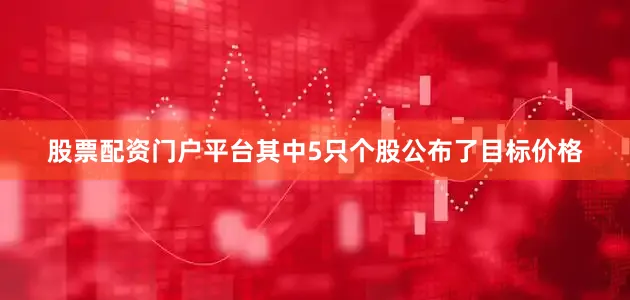 股票配资门户平台其中5只个股公布了目标价格
