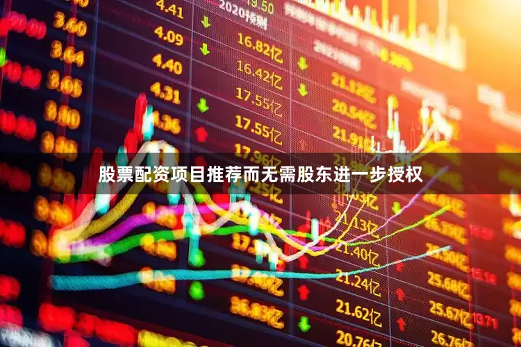 股票配资项目推荐而无需股东进一步授权