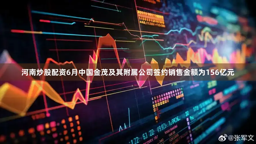 河南炒股配资6月中国金茂及其附属公司签约销售金额为156亿元