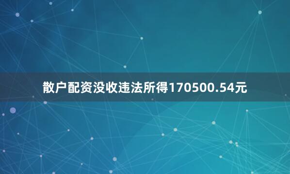 散户配资没收违法所得170500.54元