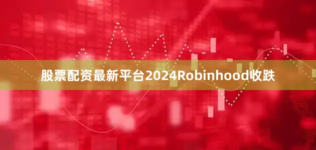 股票配资最新平台2024Robinhood收跌