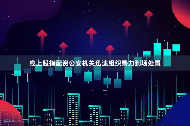 线上股指配资公安机关迅速组织警力到场处置
