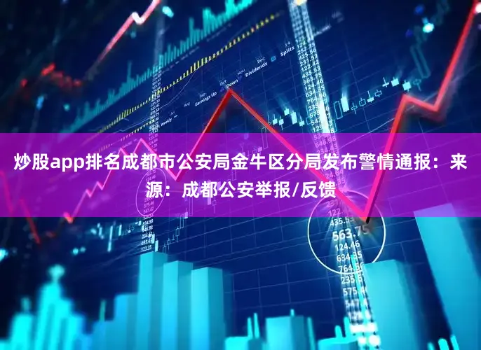 炒股app排名成都市公安局金牛区分局发布警情通报：来源：成都公安举报/反馈