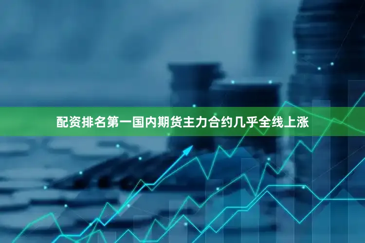配资排名第一国内期货主力合约几乎全线上涨