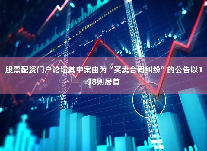 股票配资门户论坛其中案由为“买卖合同纠纷”的公告以198则居首