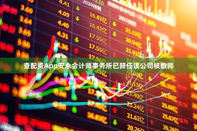查配资App安永会计师事务所已辞任该公司核数师