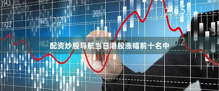 配资炒股导航当日港股涨幅前十名中