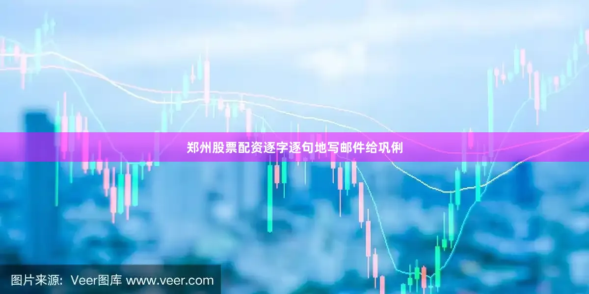 郑州股票配资逐字逐句地写邮件给巩俐