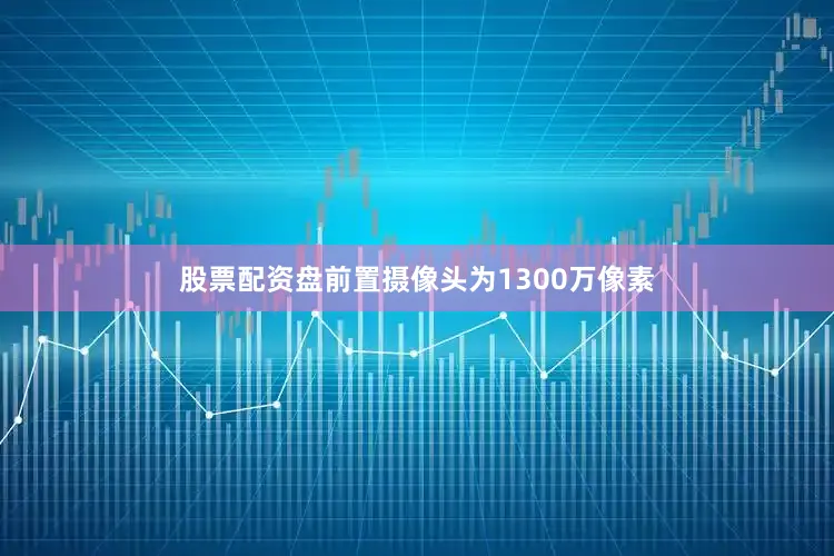 股票配资盘前置摄像头为1300万像素