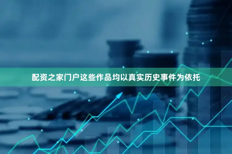 配资之家门户这些作品均以真实历史事件为依托