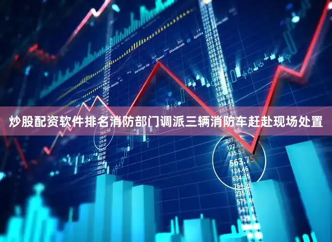 炒股配资软件排名消防部门调派三辆消防车赶赴现场处置