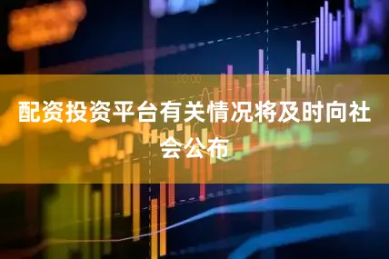 配资投资平台有关情况将及时向社会公布