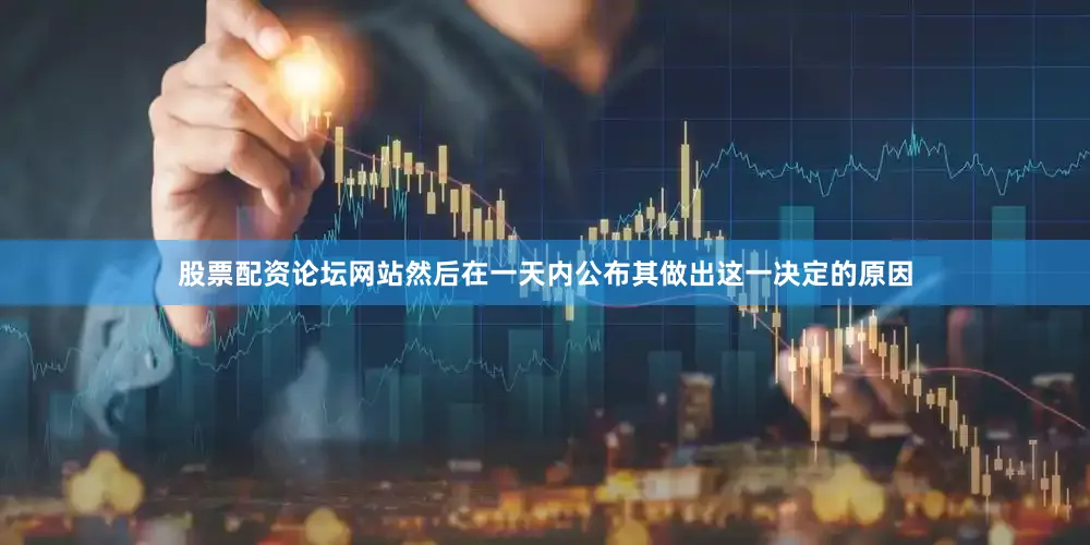 股票配资论坛网站然后在一天内公布其做出这一决定的原因