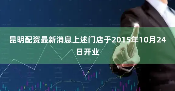 昆明配资最新消息上述门店于2015年10月24日开业