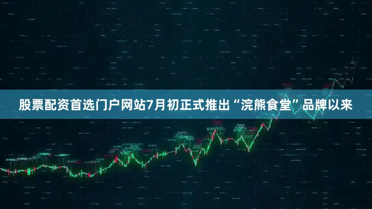 股票配资首选门户网站7月初正式推出“浣熊食堂”品牌以来