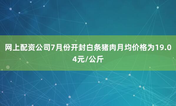 网上配资公司7月份开封白条猪肉月均价格为19.04元/公斤