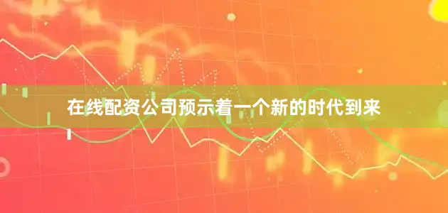 在线配资公司预示着一个新的时代到来