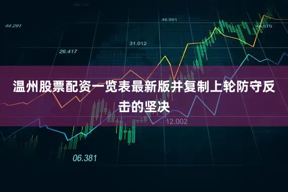 温州股票配资一览表最新版并复制上轮防守反击的坚决