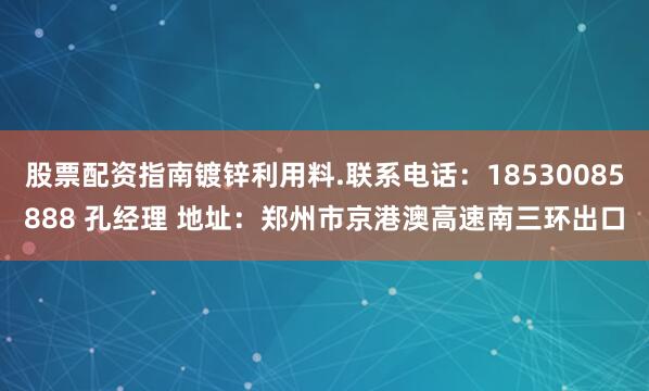 股票配资指南镀锌利用料.联系电话：18530085888 孔经理 地址：郑州市京港澳高速南三环出口