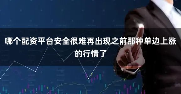 哪个配资平台安全很难再出现之前那种单边上涨的行情了