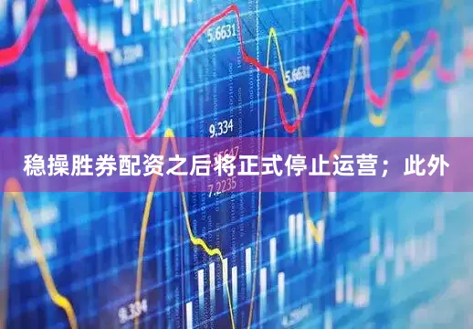 稳操胜券配资之后将正式停止运营;此外