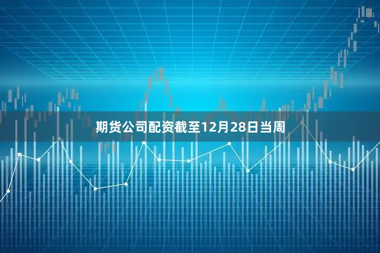 期货公司配资 截至12月28日当周