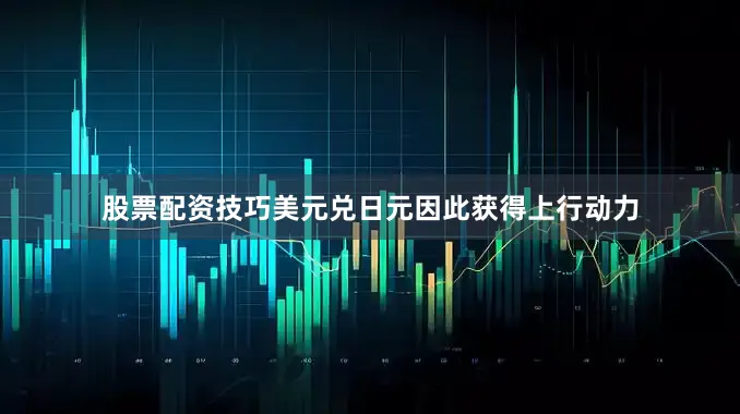 股票配资技巧美元兑日元因此获得上行动力