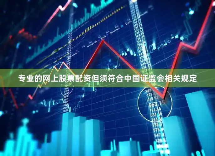 专业的网上股票配资但须符合中国证监会相关规定