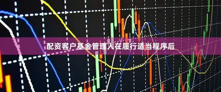 配资客户基金管理人在履行适当程序后
