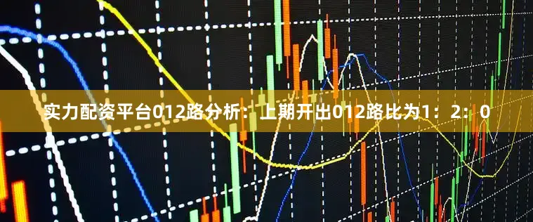 实力配资平台 012路分析:上期开出012路比为1:2:0