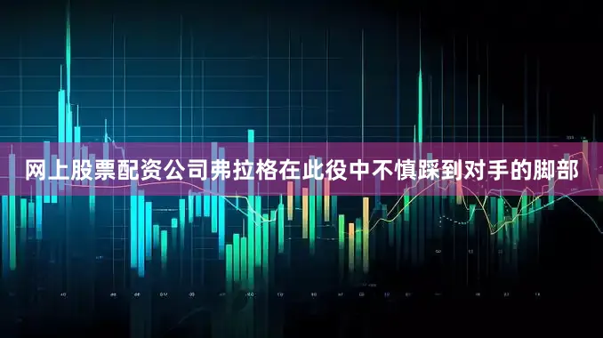 网上股票配资公司弗拉格在此役中不慎踩到对手的脚部