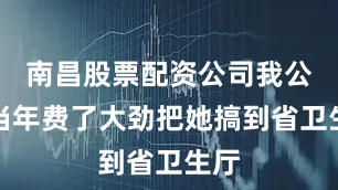 南昌股票配资公司我公公当年费了大劲把她搞到省卫生厅