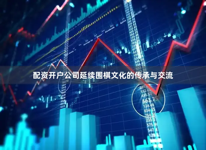 配资开户公司延续围棋文化的传承与交流